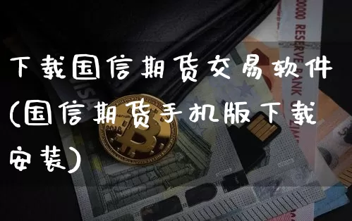 下载国信期货交易软件(国信期货手机版下载安装)_https://www.hbxfywj.com_期货知识_第1张
