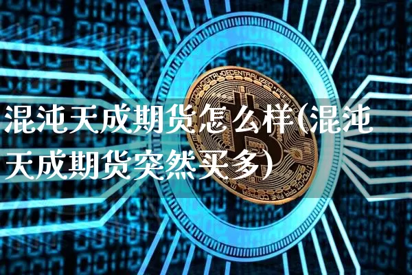 混沌天成期货怎么样(混沌天成期货突然买多)_https://www.hbxfywj.com_股票知识_第1张