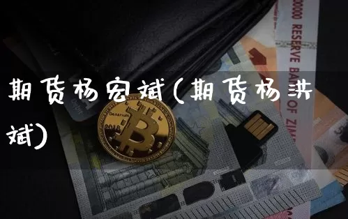 期货杨宏斌(期货杨洪斌)_https://www.hbxfywj.com_基金知识_第1张