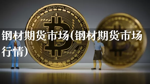钢材期货市场(钢材期货市场行情)_https://www.hbxfywj.com_期货知识_第1张