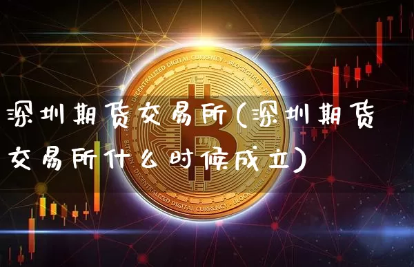 深圳期货交易所(深圳期货交易所什么时候成立)_https://www.hbxfywj.com_股票知识_第1张