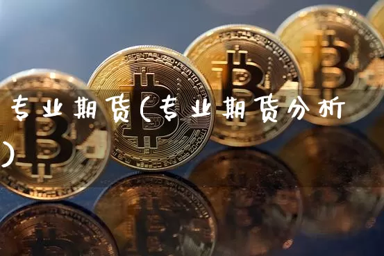 专业期货(专业期货分析)_https://www.hbxfywj.com_股票知识_第1张