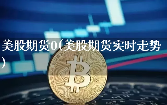 美股期货0(美股期货实时走势)_https://www.hbxfywj.com_证券知识_第1张