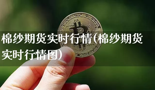 棉纱期货实时行情(棉纱期货实时行情图)_https://www.hbxfywj.com_基金知识_第1张