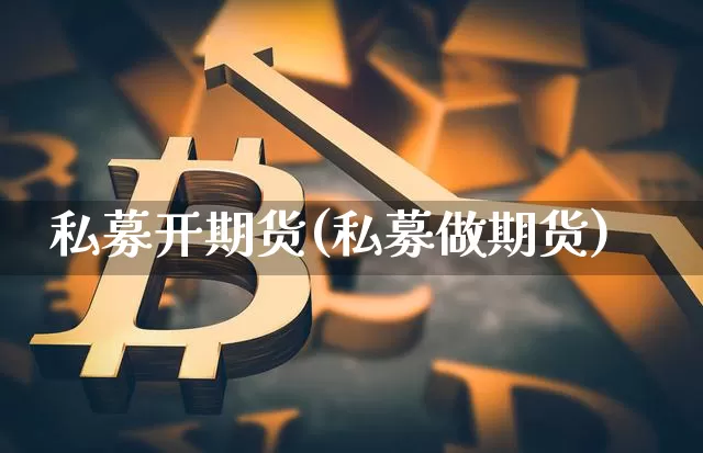 私募开期货(私募做期货)_https://www.hbxfywj.com_基金知识_第1张