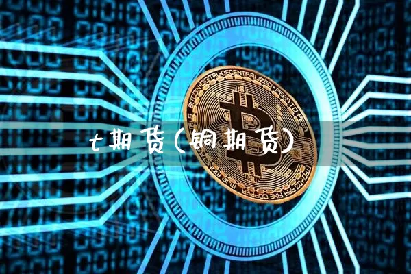 t期货(铜期货)_https://www.hbxfywj.com_期货知识_第1张