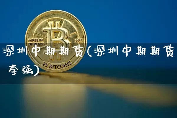 深圳中期期货(深圳中期期货 李强)_https://www.hbxfywj.com_证券知识_第1张