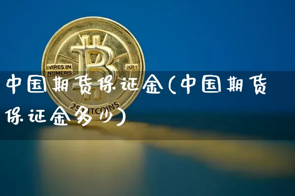 中国期货保证金(中国期货保证金多少)_https://www.hbxfywj.com_股票知识_第1张