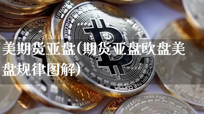 美期货亚盘(期货亚盘欧盘美盘规律图解)_https://www.hbxfywj.com_期货知识_第1张
