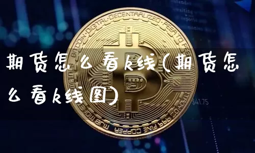 期货怎么看k线(期货怎么看k线图)_https://www.hbxfywj.com_证券知识_第1张