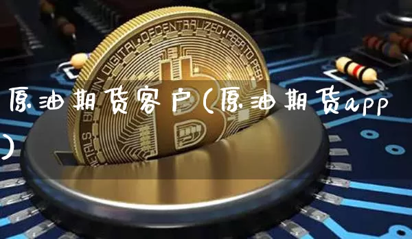 原油期货客户(原油期货app)_https://www.hbxfywj.com_证券知识_第1张