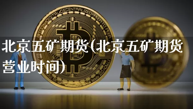 北京五矿期货(北京五矿期货营业时间)_https://www.hbxfywj.com_股票知识_第1张