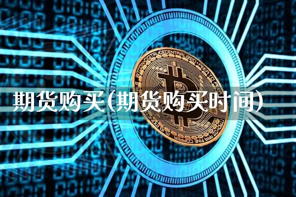 期货购买(期货购买时间)_https://www.hbxfywj.com_基金知识_第1张