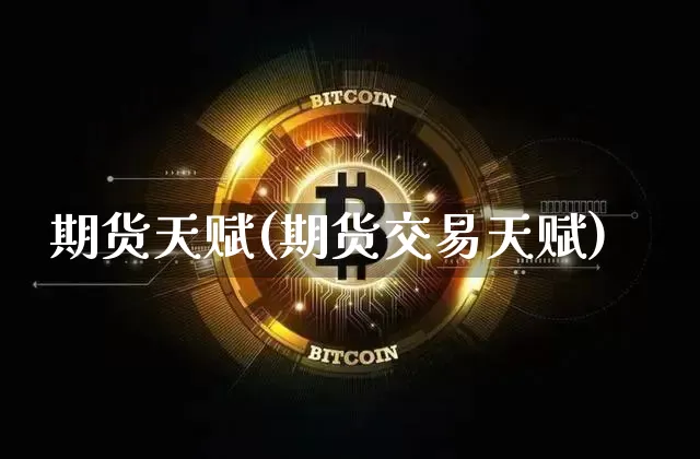 期货天赋(期货交易天赋)_https://www.hbxfywj.com_证券知识_第1张