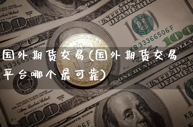 国外期货交易(国外期货交易平台哪个最可靠)_https://www.hbxfywj.com_股票知识_第1张