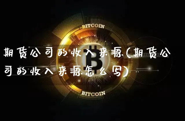 期货公司的收入来源(期货公司的收入来源怎么写)_https://www.hbxfywj.com_证券知识_第1张