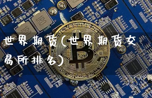 世界期货(世界期货交易所排名)_https://www.hbxfywj.com_期货知识_第1张