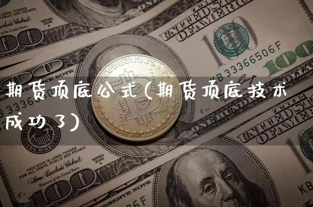 期货顶底公式(期货顶底技术成功了)_https://www.hbxfywj.com_证券知识_第1张