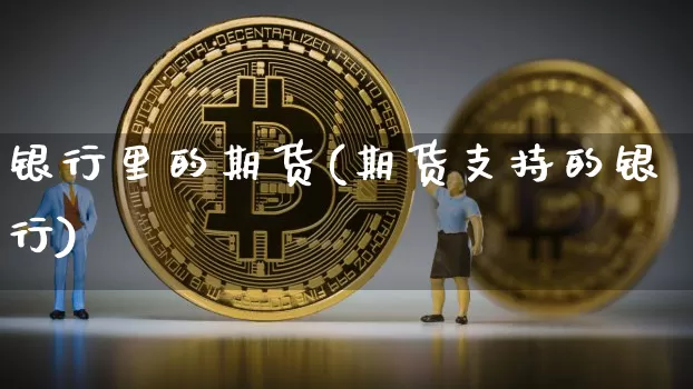 银行里的期货(期货支持的银行)_https://www.hbxfywj.com_基金知识_第1张