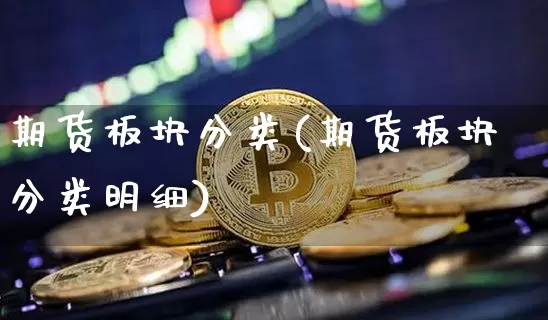 期货板块分类(期货板块分类明细)_https://www.hbxfywj.com_基金知识_第1张