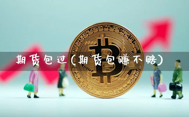 期货包过(期货包赚不赔)_https://www.hbxfywj.com_期货知识_第1张