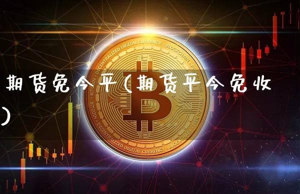 期货免今平(期货平今免收)_https://www.hbxfywj.com_股票知识_第1张