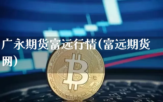广永期货富远行情(富远期货网)_https://www.hbxfywj.com_证券知识_第1张