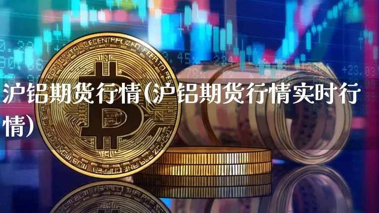 沪铝期货行情(沪铝期货行情实时行情)_https://www.hbxfywj.com_证券知识_第1张