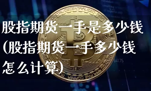 股指期货一手是多少钱(股指期货一手多少钱怎么计算)_https://www.hbxfywj.com_股票知识_第1张
