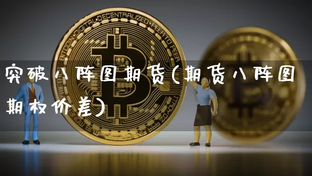 突破八阵图期货(期货八阵图期权价差)_https://www.hbxfywj.com_基金知识_第1张