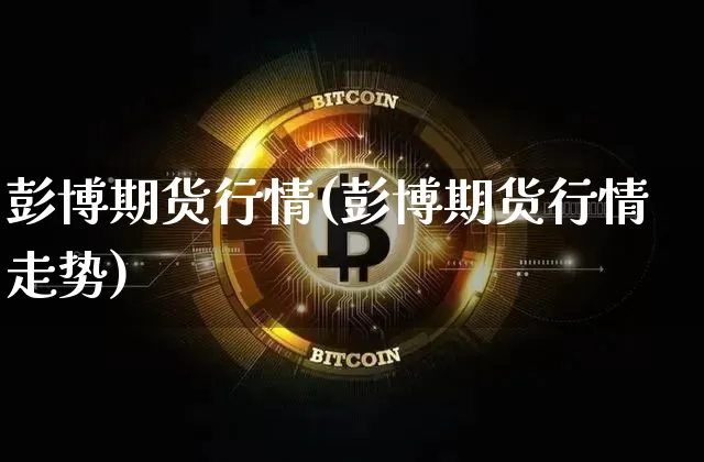 彭博期货行情(彭博期货行情走势)_https://www.hbxfywj.com_证券知识_第1张