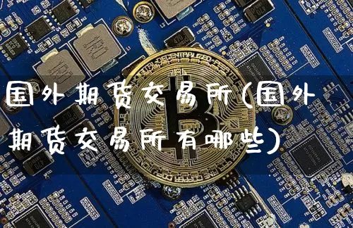 国外期货交易所(国外期货交易所有哪些)_https://www.hbxfywj.com_期货知识_第1张