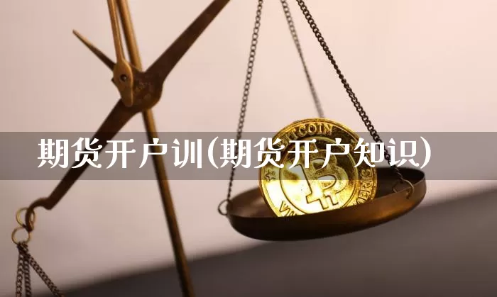 期货开户训(期货开户知识)_https://www.hbxfywj.com_基金知识_第1张