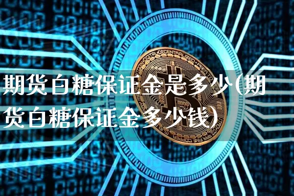 期货白糖保证金是多少(期货白糖保证金多少钱)_https://www.hbxfywj.com_股票知识_第1张