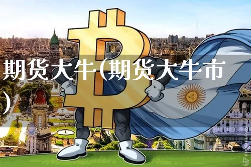 期货大牛(期货大牛市)_https://www.hbxfywj.com_证券知识_第1张