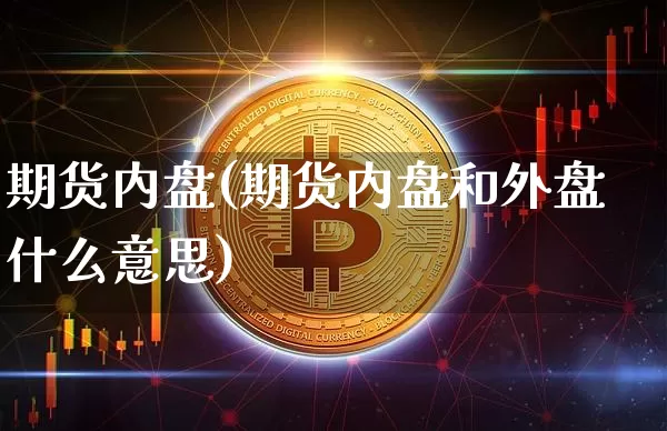 期货内盘(期货内盘和外盘什么意思)_https://www.hbxfywj.com_基金知识_第1张