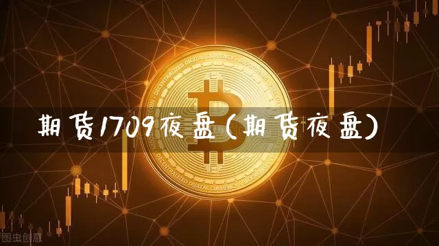 期货1709夜盘(期货夜盘)_https://www.hbxfywj.com_证券知识_第1张
