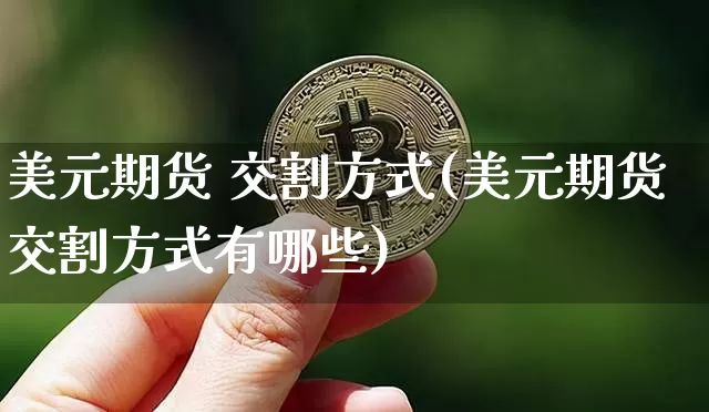 美元期货 交割方式(美元期货交割方式有哪些)_https://www.hbxfywj.com_股票知识_第1张