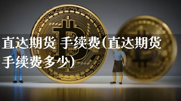 直达期货 手续费(直达期货手续费多少)_https://www.hbxfywj.com_股票知识_第1张