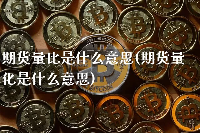 期货量比是什么意思(期货量化是什么意思)_https://www.hbxfywj.com_期货知识_第1张