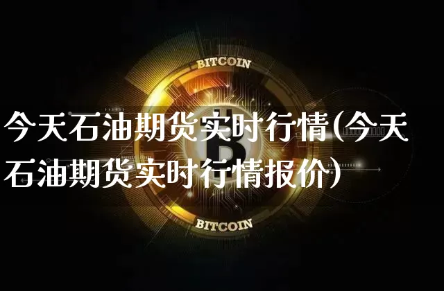 今天石油期货实时行情(今天石油期货实时行情报价)_https://www.hbxfywj.com_基金知识_第1张