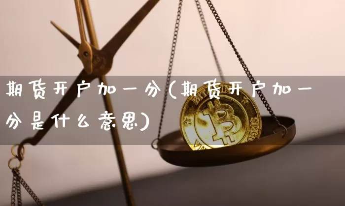期货开户加一分(期货开户加一分是什么意思)_https://www.hbxfywj.com_股票知识_第1张