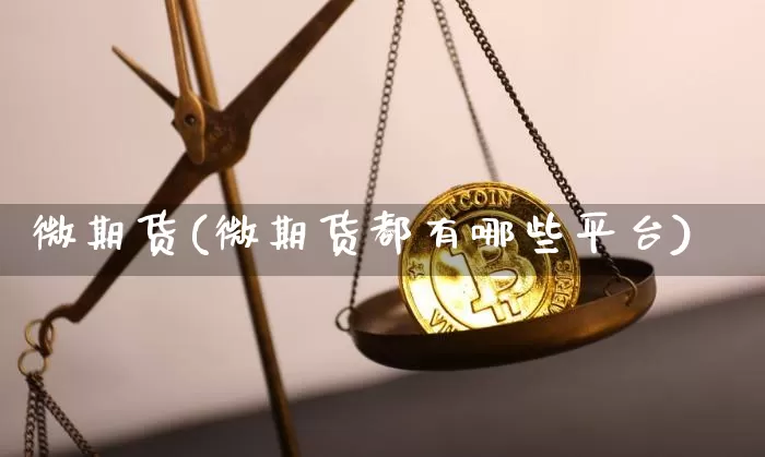 微期货(微期货都有哪些平台)_https://www.hbxfywj.com_股票知识_第1张
