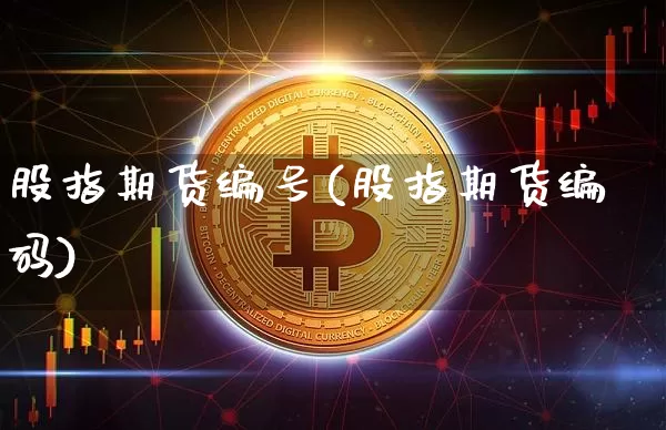股指期货编号(股指期货编码)_https://www.hbxfywj.com_股票知识_第1张