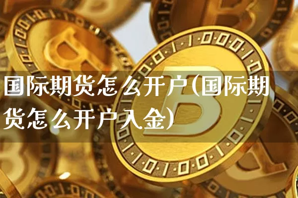 国际期货怎么开户(国际期货怎么开户入金)_https://www.hbxfywj.com_期货知识_第1张