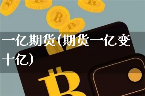 一亿期货(期货一亿变十亿)_https://www.hbxfywj.com_基金知识_第1张