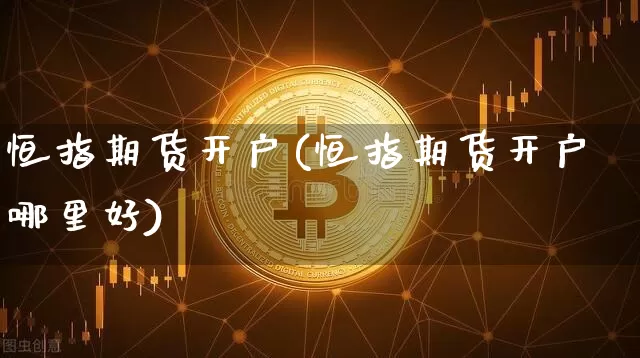 恒指期货开户(恒指期货开户哪里好)_https://www.hbxfywj.com_股票知识_第1张