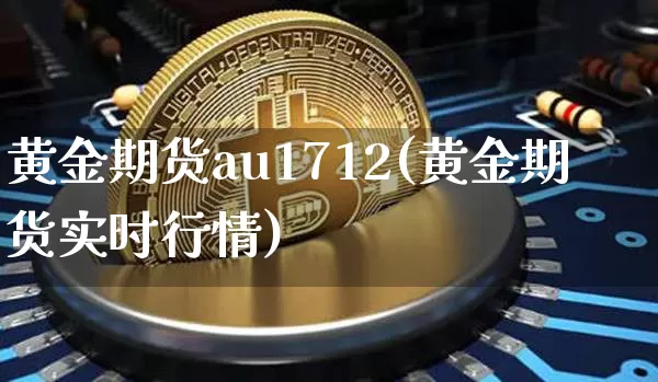 黄金期货au1712(黄金期货实时行情)_https://www.hbxfywj.com_股票知识_第1张