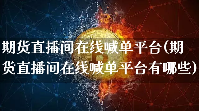 期货直播间在线喊单平台(期货直播间在线喊单平台有哪些)_https://www.hbxfywj.com_股票知识_第1张