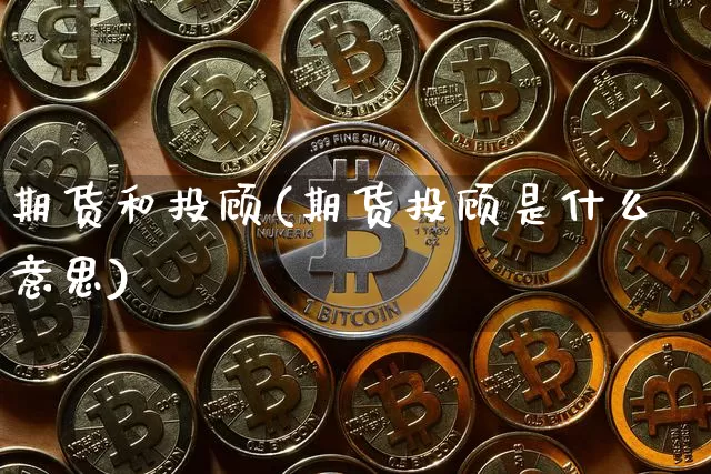 期货和投顾(期货投顾是什么意思)_https://www.hbxfywj.com_证券知识_第1张
